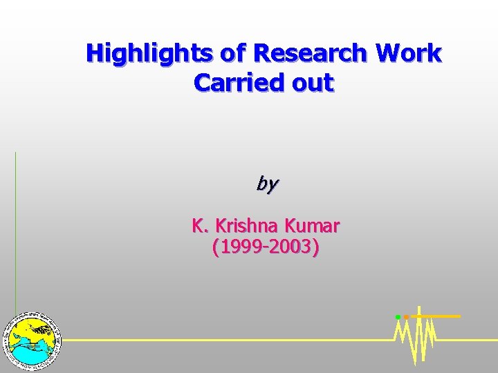 Highlights of Research Work Carried out by K. Krishna Kumar (1999 -2003) 