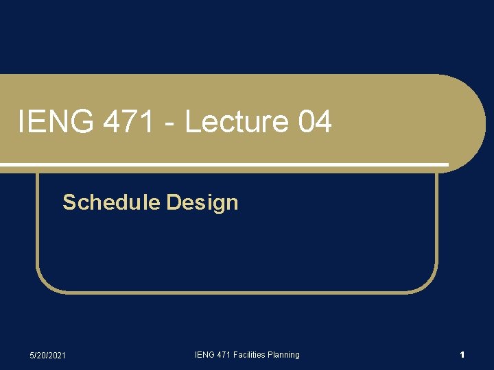 IENG 471 - Lecture 04 Schedule Design 5/20/2021 IENG 471 Facilities Planning 1 