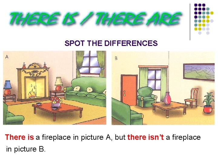 SPOT THE DIFFERENCES There is a fireplace in picture A, but there isn’t a