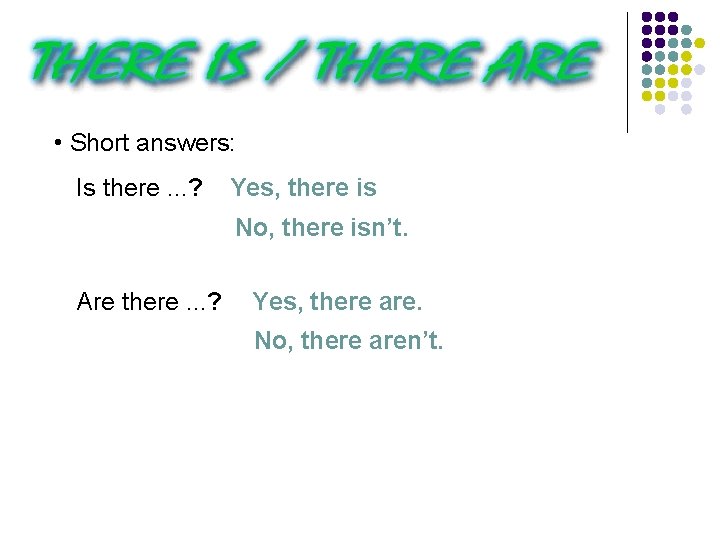  • Short answers: Is there. . . ? Yes, there is No, there