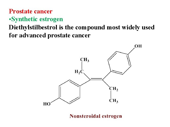 Prostate cancer • Synthetic estrogen Diethylstilbestrol is the compound most widely used for advanced