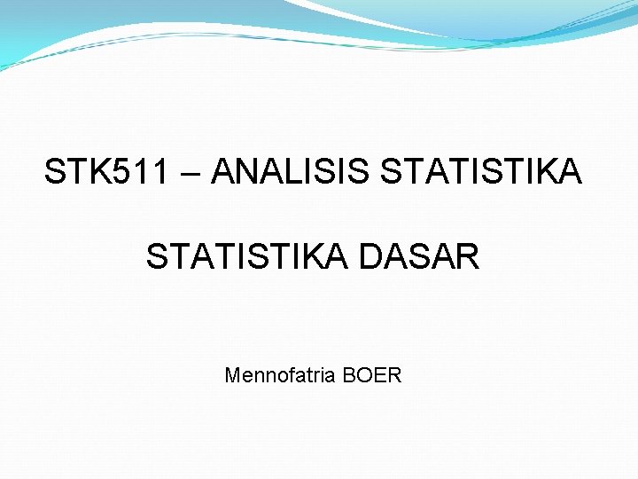 STK 511 – ANALISIS STATISTIKA DASAR Mennofatria BOER 