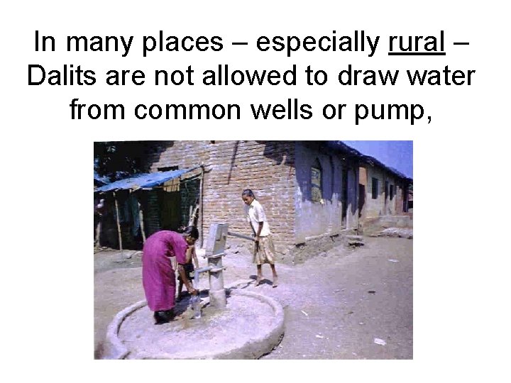 In many places – especially rural – Dalits are not allowed to draw water In many places – especially rural – Dalits are not allowed to draw water