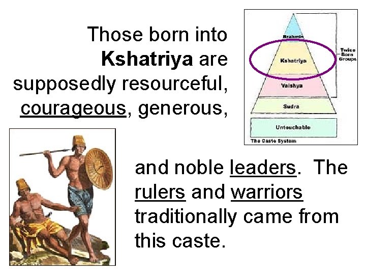 Those born into Kshatriya are supposedly resourceful, courageous, generous, and noble leaders. The rulers Those born into Kshatriya are supposedly resourceful, courageous, generous, and noble leaders. The rulers