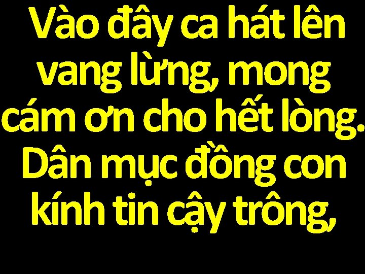 Vào đây ca hát lên vang lừng, mong cám ơn cho hết lòng. Dân