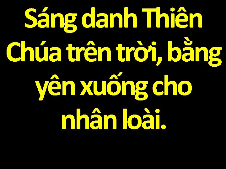 Sáng danh Thiên Chúa trên trời, bằng yên xuống cho nhân loài. 