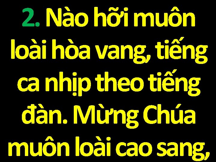 2. Nào hỡi muôn loài hòa vang, tiếng ca nhịp theo tiếng đàn. Mừng