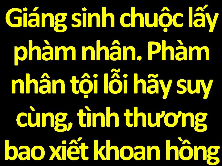 Giáng sinh chuộc lấy phàm nhân. Phàm nhân tội lỗi hãy suy cùng, tình