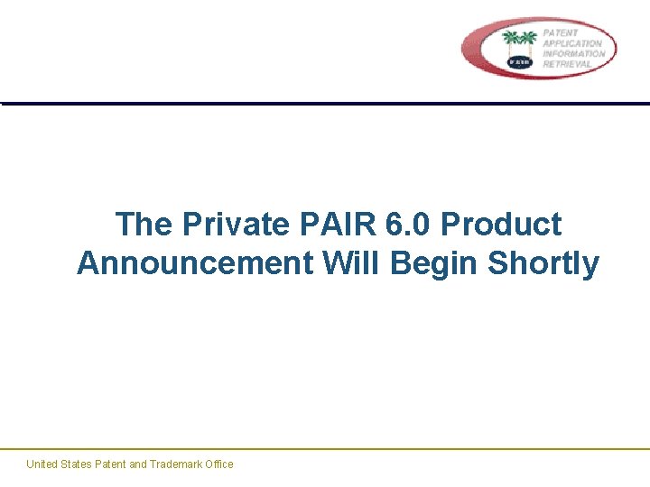 The Private PAIR 6. 0 Product Announcement Will Begin Shortly United States Patent and The Private PAIR 6. 0 Product Announcement Will Begin Shortly United States Patent and