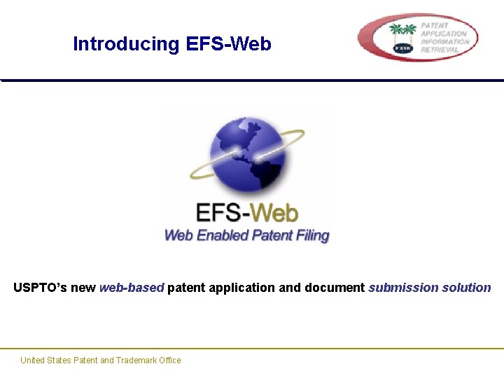 Introducing EFS-Web USPTO’s new web-based patent application and document submission solution United States Patent Introducing EFS-Web USPTO’s new web-based patent application and document submission solution United States Patent