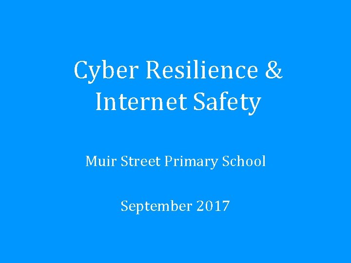 Cyber Resilience & Internet Safety Muir Street Primary School September 2017 