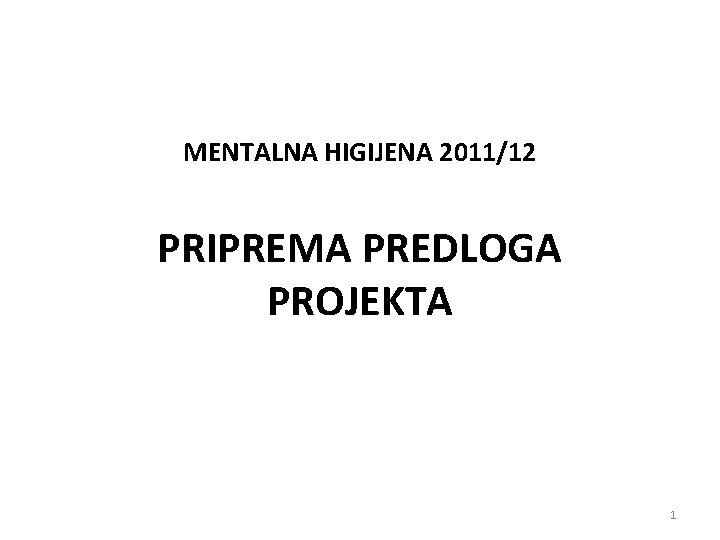 MENTALNA HIGIJENA 2011/12 PRIPREMA PREDLOGA PROJEKTA 1 