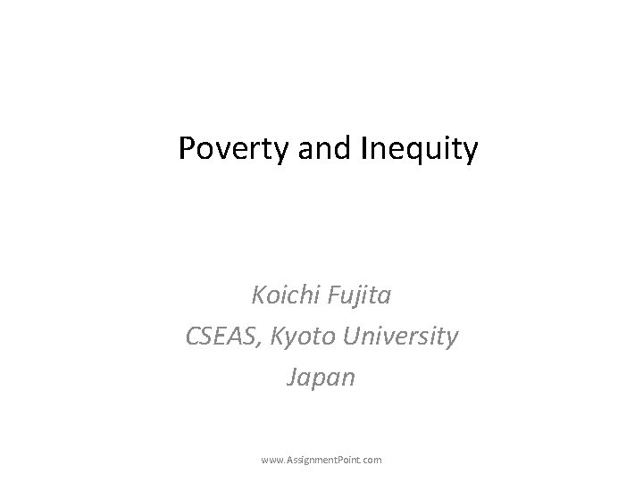 Poverty and Inequity Koichi Fujita CSEAS, Kyoto University Japan www. Assignment. Point. com 