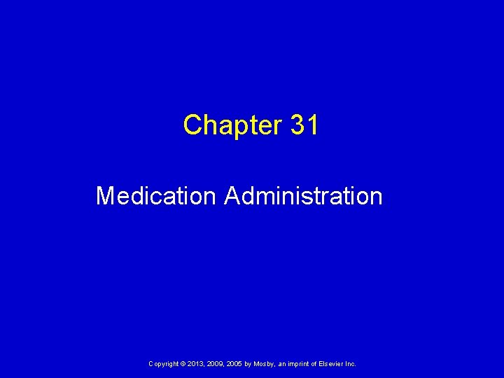 Chapter 31 Medication Administration Copyright © 2013, 2009, 2005 by Mosby, an imprint of