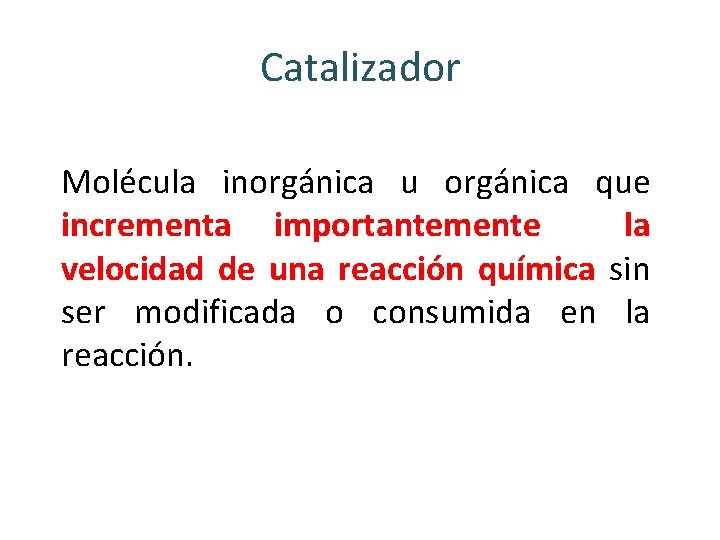 Catalizador Molécula inorgánica u orgánica que incrementa importantemente la velocidad de una reacción química Catalizador Molécula inorgánica u orgánica que incrementa importantemente la velocidad de una reacción química