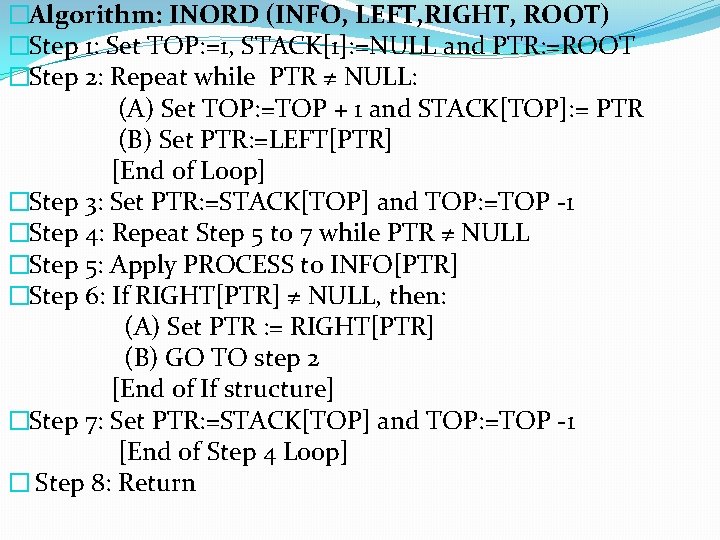 �Algorithm: INORD (INFO, LEFT, RIGHT, ROOT) �Step 1: Set TOP: =1, STACK[1]: =NULL and