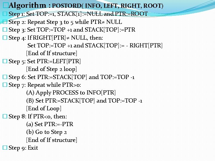 �Algorithm : POSTORD( INFO, LEFT, RIGHT, ROOT) � Step 1: Set TOP: =1, STACK[1]: