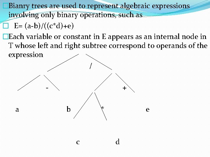 �Bianry trees are used to represent algebraic expressions involving only binary operations, such as