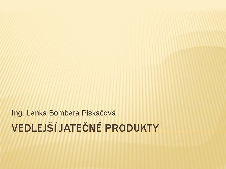 Ing. Lenka Bombera Piskačová VEDLEJŠÍ JATEČNÉ PRODUKTY 