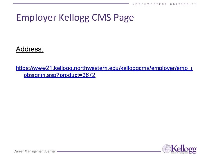 Employer Kellogg CMS Page Address: https: //www 21. kellogg. northwestern. edu/kelloggcms/employer/emp_j obsignin. asp? product=3672 Employer Kellogg CMS Page Address: https: //www 21. kellogg. northwestern. edu/kelloggcms/employer/emp_j obsignin. asp? product=3672