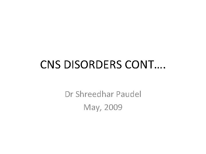 CNS DISORDERS CONT…. Dr Shreedhar Paudel May, 2009 