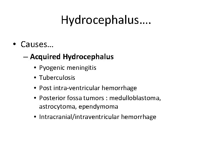 Hydrocephalus…. • Causes… – Acquired Hydrocephalus Pyogenic meningitis Tuberculosis Post intra-ventricular hemorrhage Posterior fossa