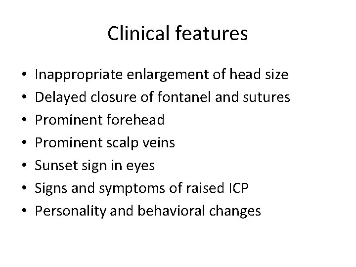 Clinical features • • Inappropriate enlargement of head size Delayed closure of fontanel and