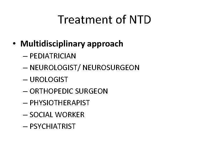 Treatment of NTD • Multidisciplinary approach – PEDIATRICIAN – NEUROLOGIST/ NEUROSURGEON – UROLOGIST –