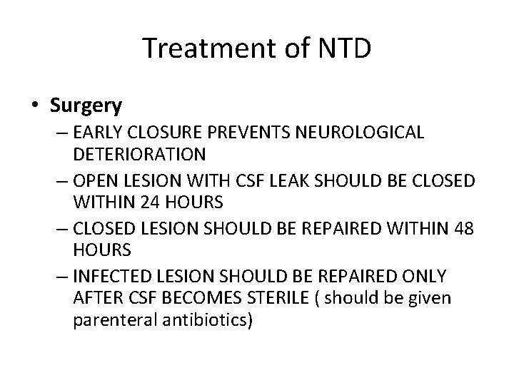 Treatment of NTD • Surgery – EARLY CLOSURE PREVENTS NEUROLOGICAL DETERIORATION – OPEN LESION