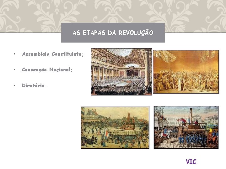 AS ETAPAS DA REVOLUÇÃO • Assembleia Constituinte; • Convenção Nacional; • Diretório. VIC 