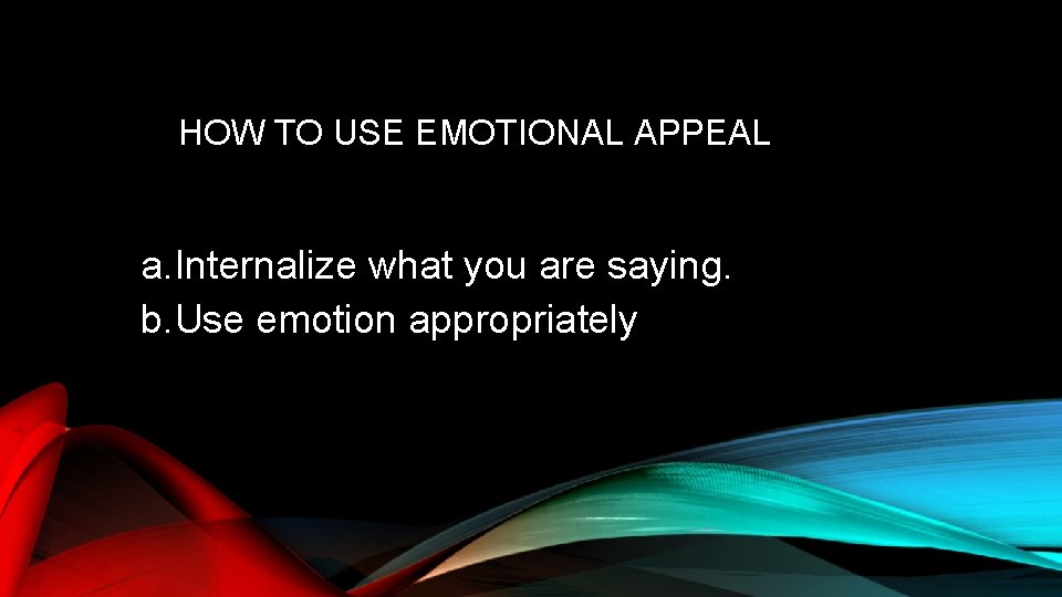 HOW TO USE EMOTIONAL APPEAL a. Internalize what you are saying. b. Use emotion