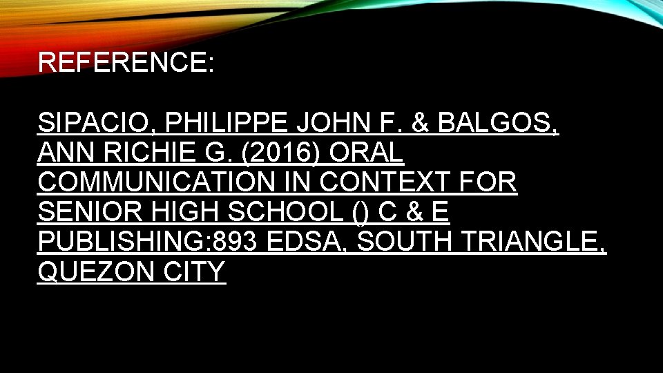 REFERENCE: SIPACIO, PHILIPPE JOHN F. & BALGOS, ANN RICHIE G. (2016) ORAL COMMUNICATION IN