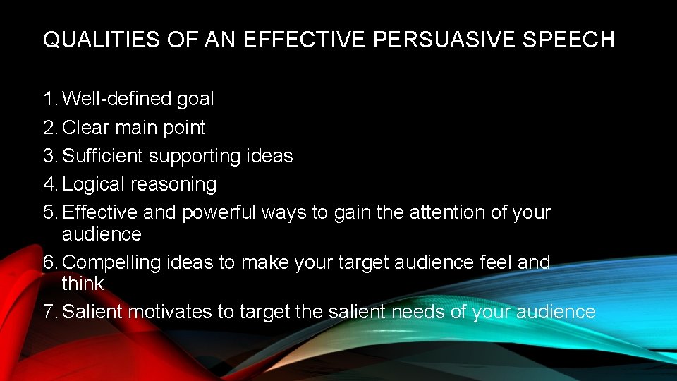 QUALITIES OF AN EFFECTIVE PERSUASIVE SPEECH 1. Well-defined goal 2. Clear main point 3.