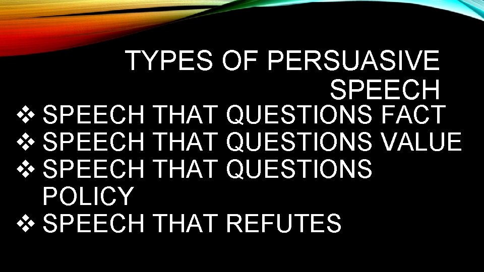 TYPES OF PERSUASIVE SPEECH v SPEECH THAT QUESTIONS FACT v SPEECH THAT QUESTIONS VALUE