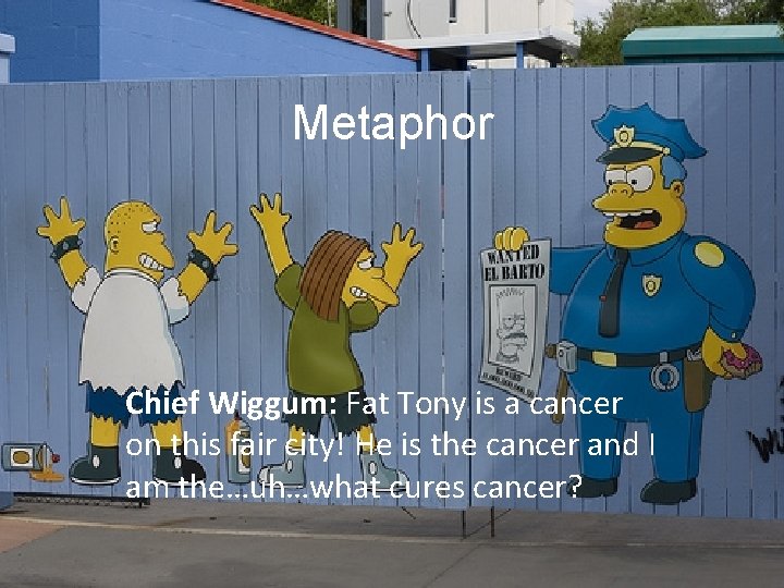 Metaphor Chief Wiggum: Fat Tony is a cancer on this fair city! He is