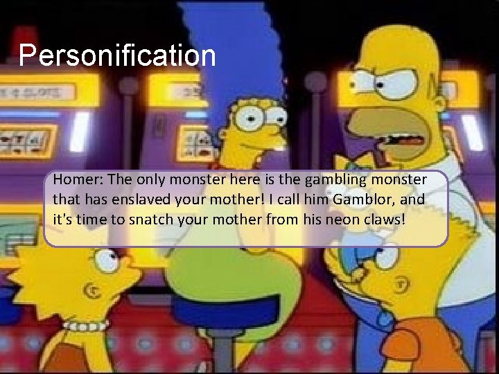 Personification Homer: The only monster here is the gambling monster that has enslaved your