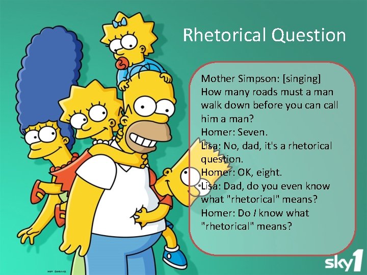 Rhetorical Question Mother Simpson: [singing] How many roads must a man walk down before