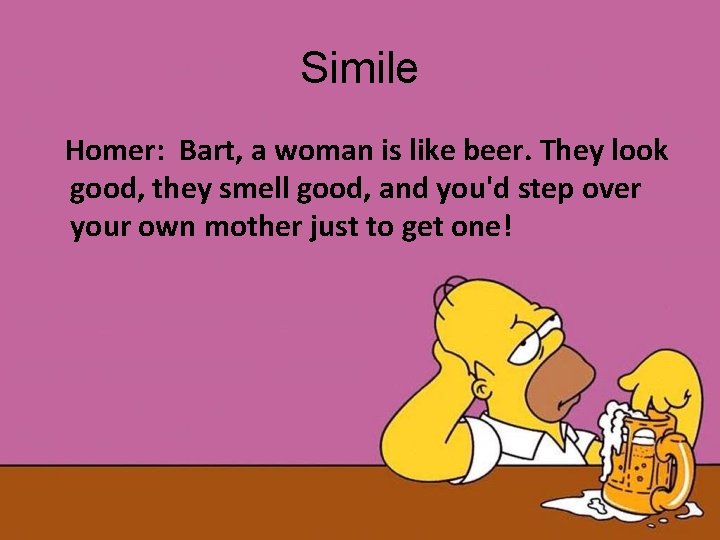 Simile Homer: Bart, a woman is like beer. They look good, they smell good,