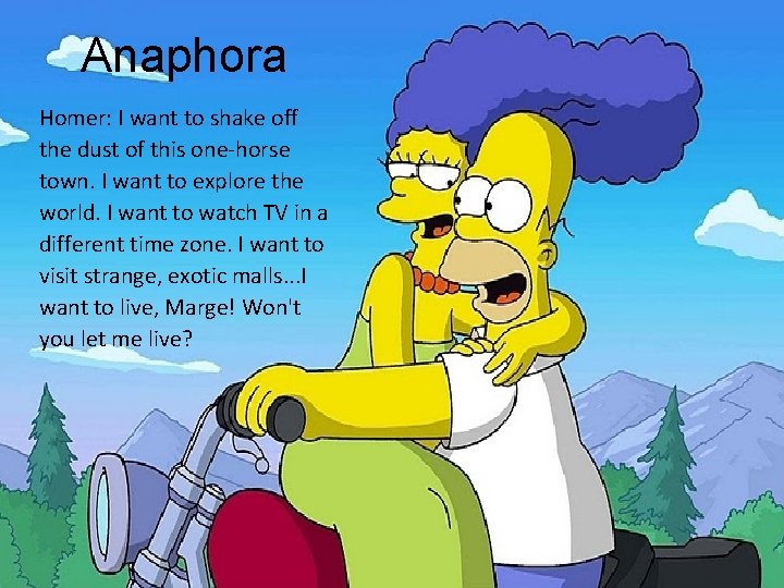 Anaphora Homer: I want to shake off the dust of this one-horse town. I