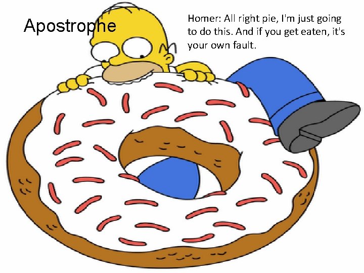 Apostrophe Homer: All right pie, I'm just going to do this. And if you