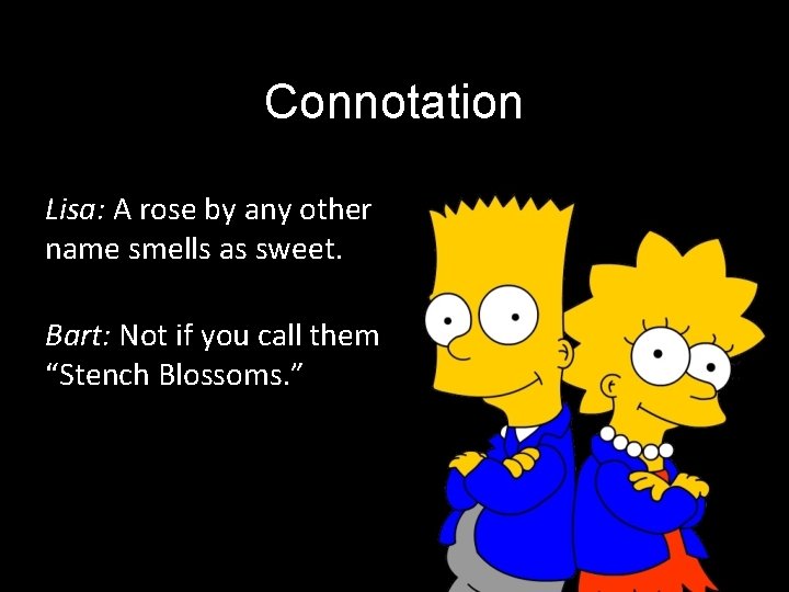 Connotation Lisa: A rose by any other name smells as sweet. Bart: Not if