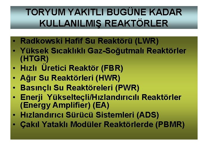 TORYUM YAKITLI BUGÜNE KADAR KULLANILMIŞ REAKTÖRLER • Radkowski Hafif Su Reaktörü (LWR) • Yüksek