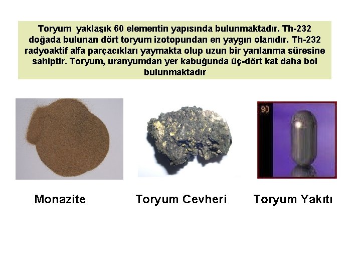 Toryum yaklaşık 60 elementin yapısında bulunmaktadır. Th-232 doğada bulunan dört toryum izotopundan en yaygın