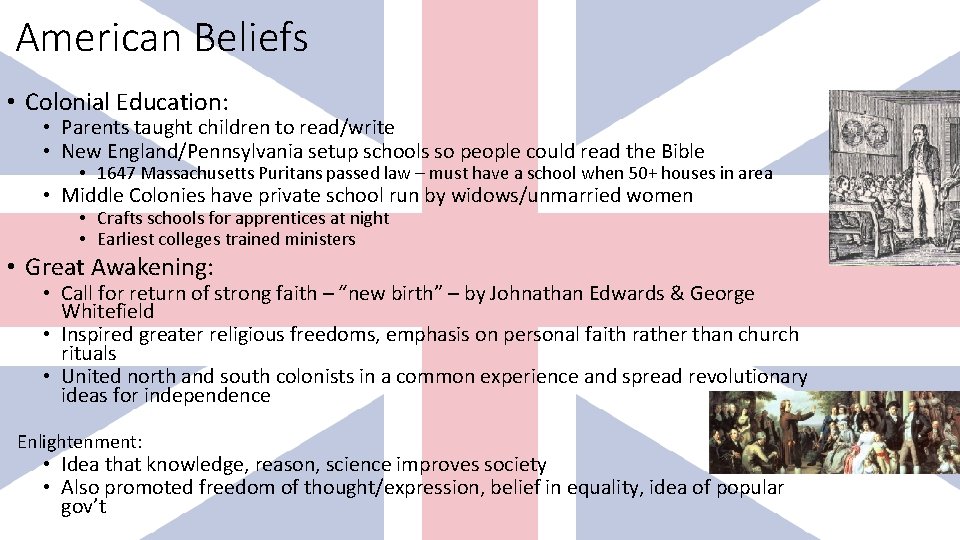 American Beliefs • Colonial Education: • Parents taught children to read/write • New England/Pennsylvania American Beliefs • Colonial Education: • Parents taught children to read/write • New England/Pennsylvania