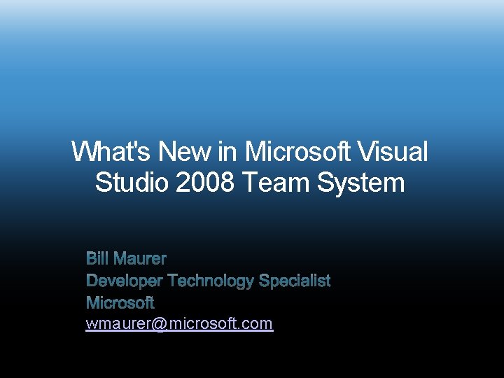 What's New in Microsoft Visual Studio 2008 Team System wmaurer@microsoft. com 