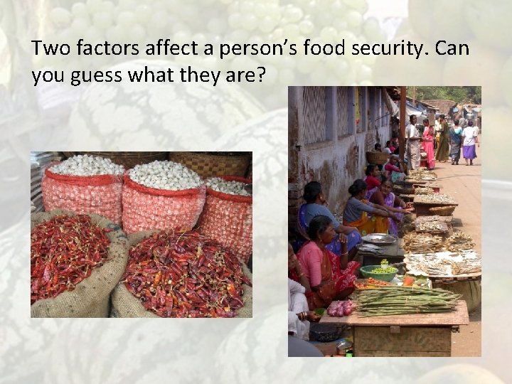 Two factors affect a person’s food security. Can you guess what they are? Availability