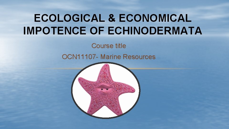 ECOLOGICAL & ECONOMICAL IMPOTENCE OF ECHINODERMATA Course title OCN 11107 - Marine Resources ECOLOGICAL & ECONOMICAL IMPOTENCE OF ECHINODERMATA Course title OCN 11107 - Marine Resources