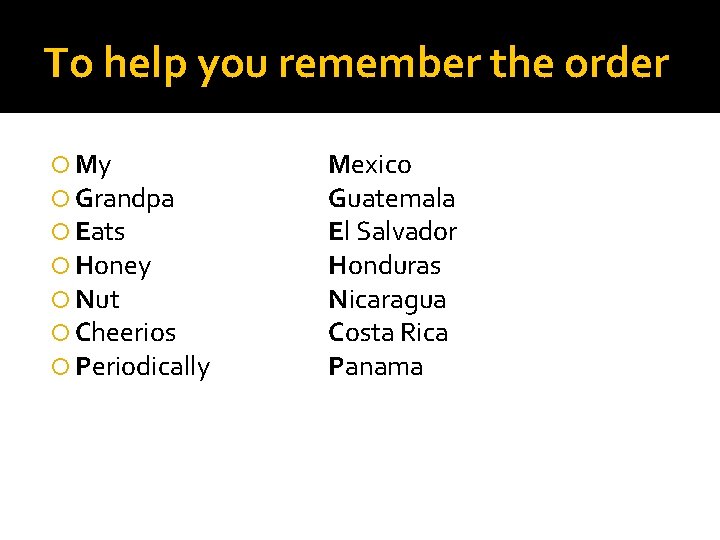 To help you remember the order My Grandpa Eats Honey Nut Cheerios Periodically Mexico