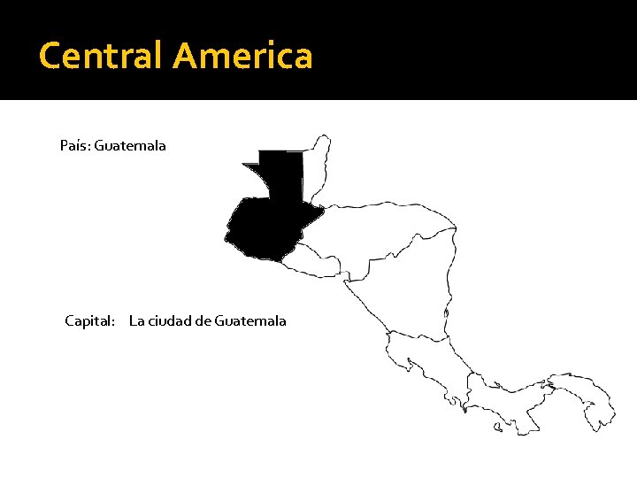 Central America País: Guatemala Capital: La ciudad de Guatemala 