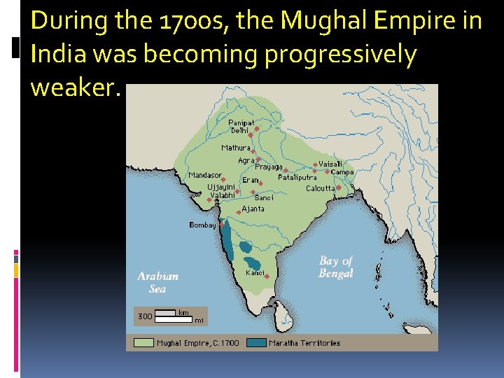 During the 1700 s, the Mughal Empire in India was becoming progressively weaker. 